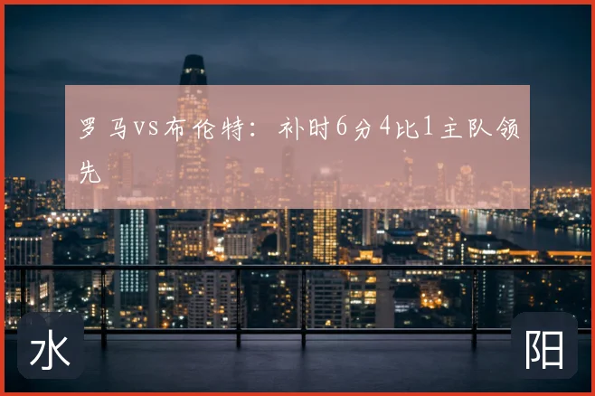 罗马vs布伦特：补时6分4比1主队领先