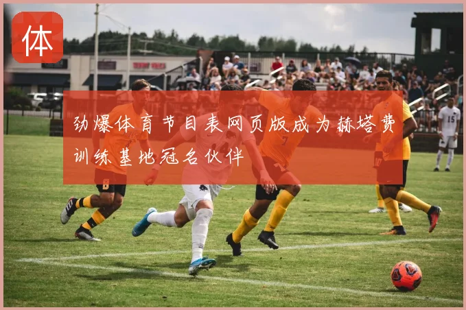 劲爆体育节目表网页版成为赫塔费训练基地冠名伙伴